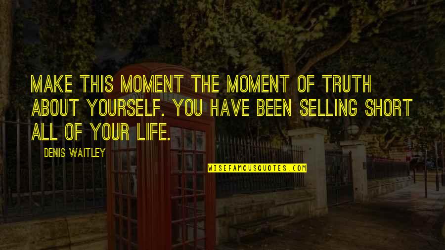 In Life You Only Have Yourself Quotes By Denis Waitley: Make this moment the moment of truth about
