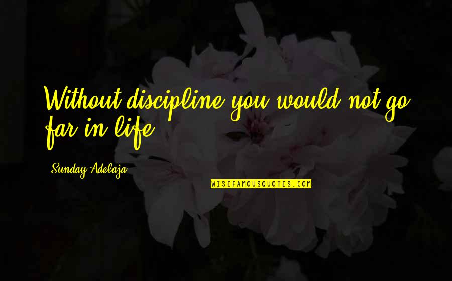 In Life You Quotes By Sunday Adelaja: Without discipline you would not go far in