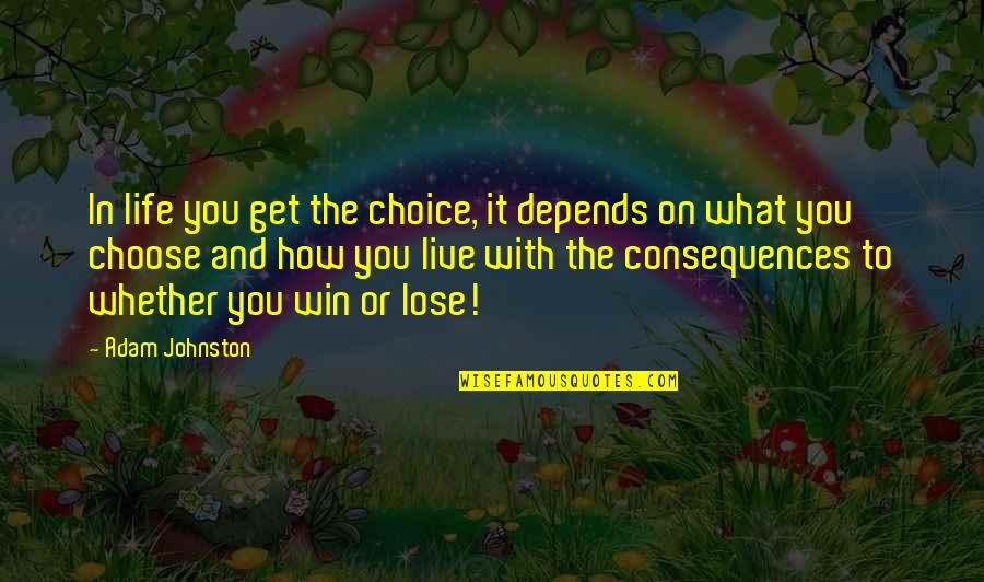 In Life You Win Quotes By Adam Johnston: In life you get the choice, it depends