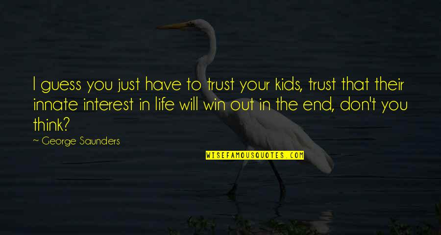 In Life You Win Quotes By George Saunders: I guess you just have to trust your