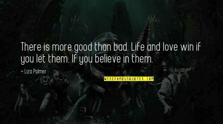 In Life You Win Quotes By Liza Palmer: There is more good than bad. Life and In Life You Win Quotes By Liza Palmer: There is more good than bad. Life and