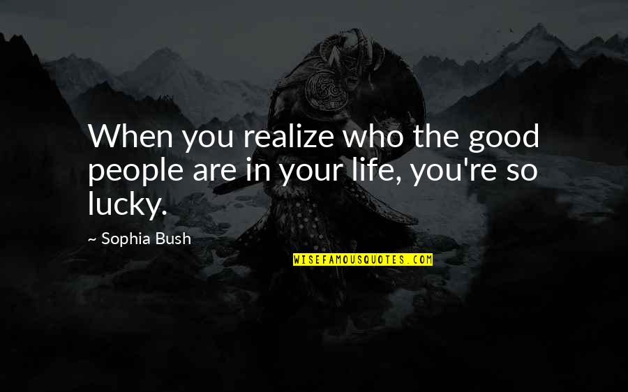 In Life You'll Realize Quotes By Sophia Bush: When you realize who the good people are
