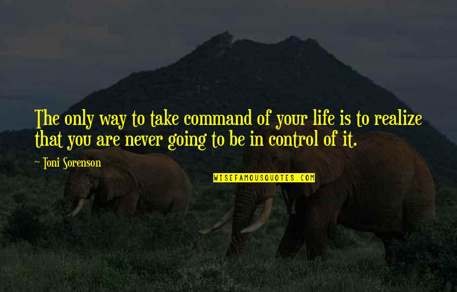 In Life You'll Realize Quotes By Toni Sorenson: The only way to take command of your