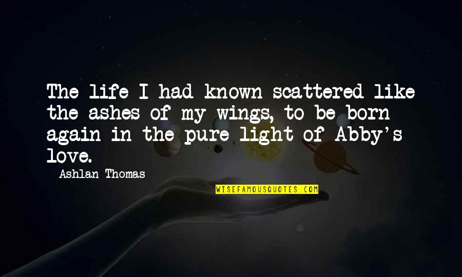 In Love Again Quotes By Ashlan Thomas: The life I had known scattered like the In Love Again Quotes By Ashlan Thomas: The life I had known scattered like the
