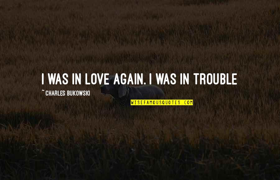 In Love Again Quotes By Charles Bukowski: I was in love again. I was in In Love Again Quotes By Charles Bukowski: I was in love again. I was in