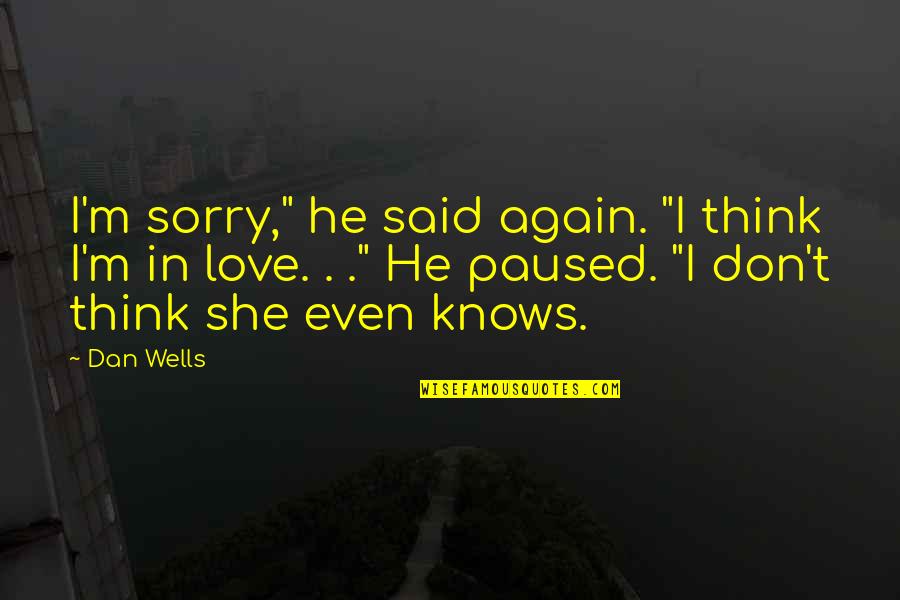 In Love Again Quotes By Dan Wells: I'm sorry," he said again. "I think I'm In Love Again Quotes By Dan Wells: I'm sorry," he said again. "I think I'm