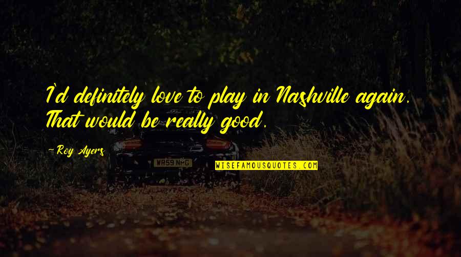 In Love Again Quotes By Roy Ayers: I'd definitely love to play in Nashville again.