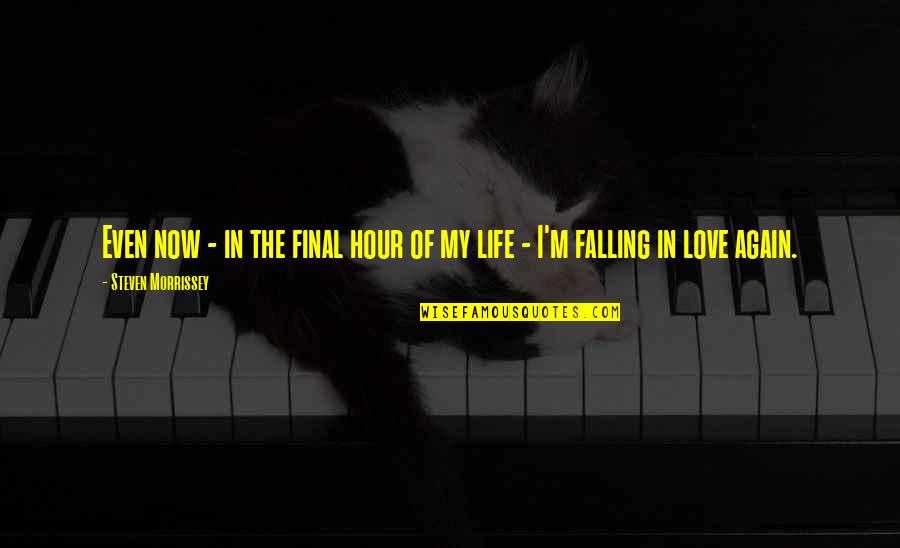 In Love Again Quotes By Steven Morrissey: Even now - in the final hour of In Love Again Quotes By Steven Morrissey: Even now - in the final hour of