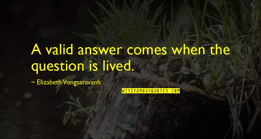 In Love And Life Quotes By Elizabeth Vongsaravanh: A valid answer comes when the question is