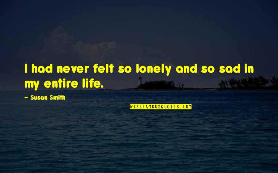 In Love And Sad Quotes By Susan Smith: I had never felt so lonely and so