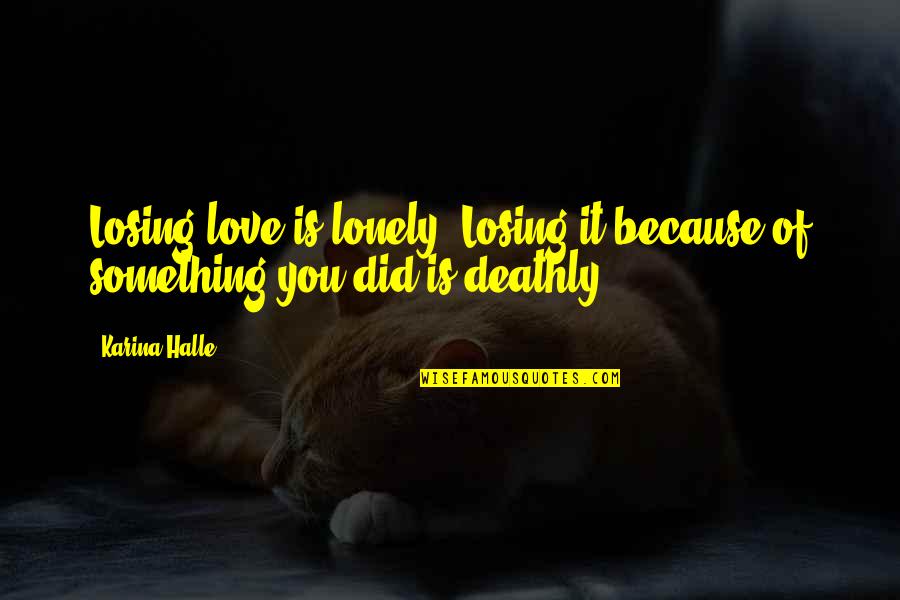 In Love But Lonely Quotes By Karina Halle: Losing love is lonely. Losing it because of