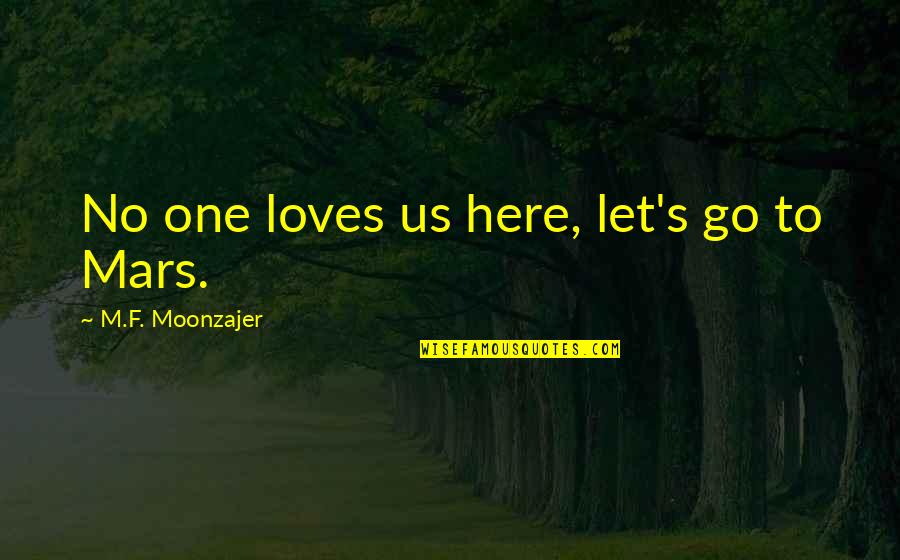 In Love But Lonely Quotes By M.F. Moonzajer: No one loves us here, let's go to In Love But Lonely Quotes By M.F. Moonzajer: No one loves us here, let's go to