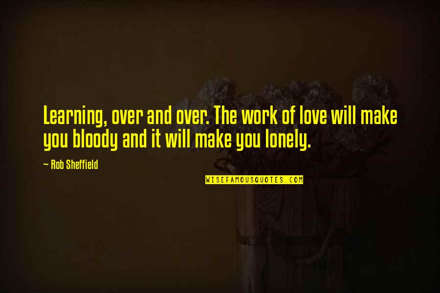 In Love But Lonely Quotes By Rob Sheffield: Learning, over and over. The work of love In Love But Lonely Quotes By Rob Sheffield: Learning, over and over. The work of love