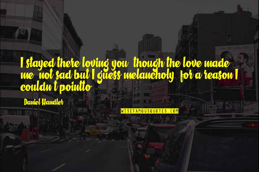 In Love But Sad Quotes By Daniel Handler: I stayed there loving you, though the love
