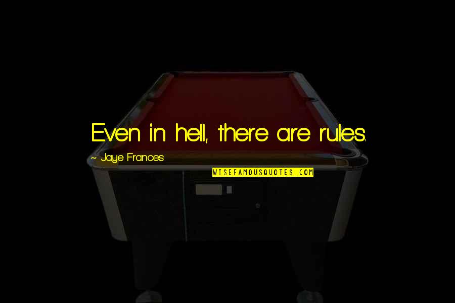 In Love Hell Quotes By Jaye Frances: Even in hell, there are rules. In Love Hell Quotes By Jaye Frances: Even in hell, there are rules.