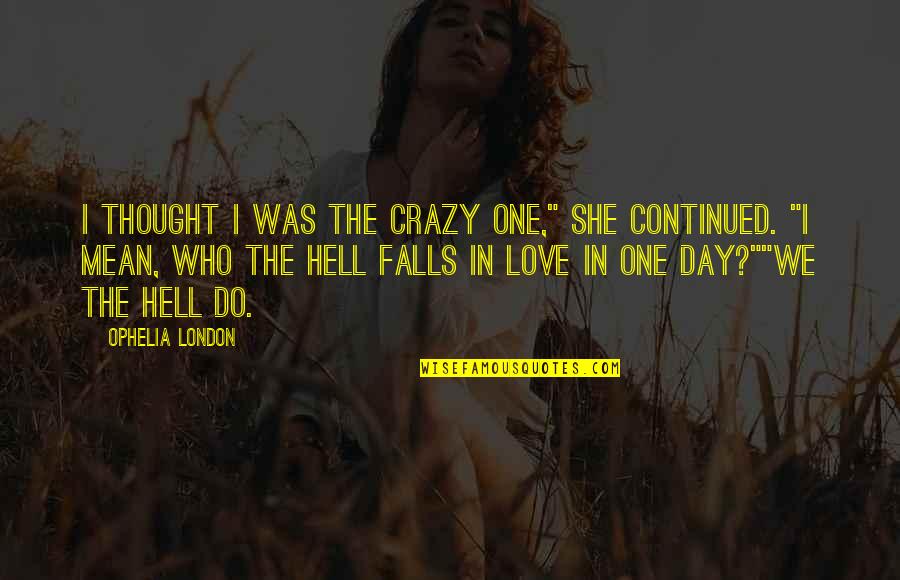 In Love Hell Quotes By Ophelia London: I thought I was the crazy one," she In Love Hell Quotes By Ophelia London: I thought I was the crazy one," she