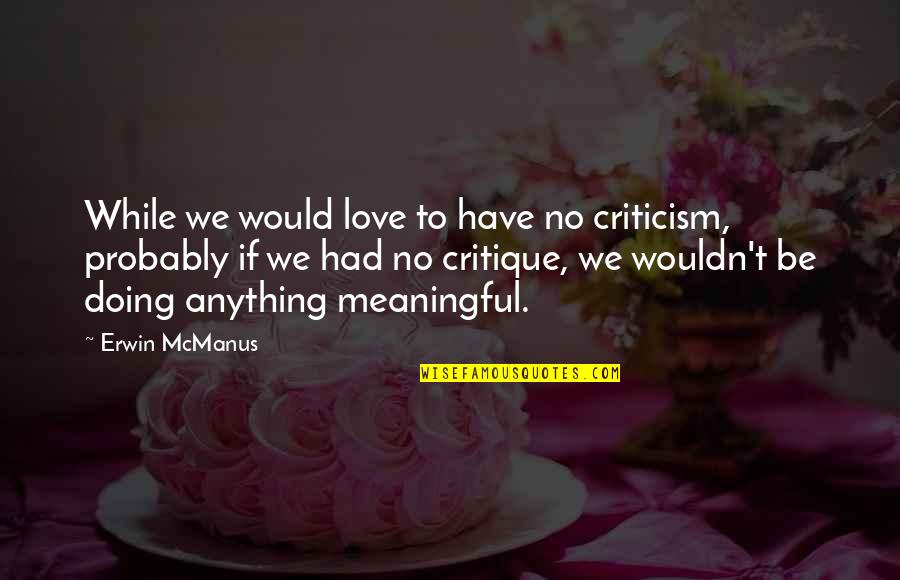 In Love Meaningful Quotes By Erwin McManus: While we would love to have no criticism,