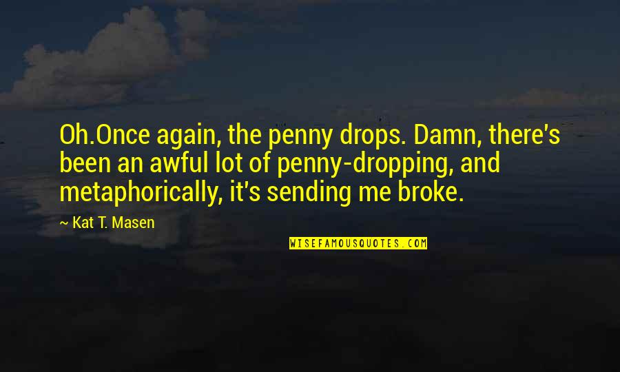 In Love Once Again Quotes By Kat T. Masen: Oh.Once again, the penny drops. Damn, there's been