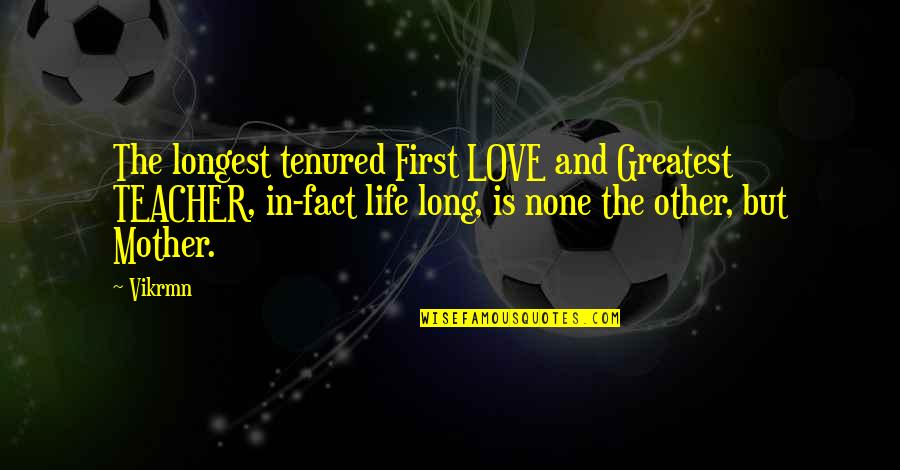 In Love Quotes And Quotes By Vikrmn: The longest tenured First LOVE and Greatest TEACHER,