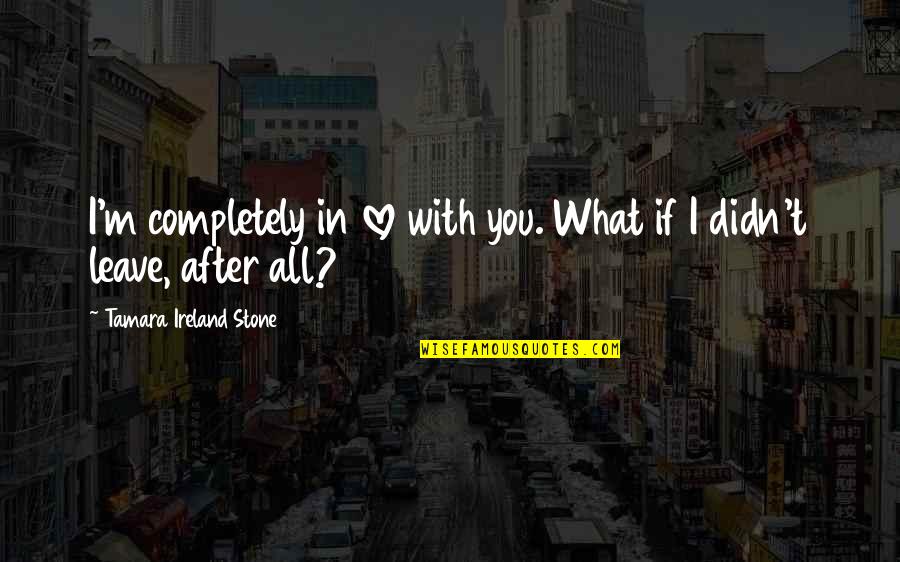 In Love Quotes By Tamara Ireland Stone: I'm completely in love with you. What if