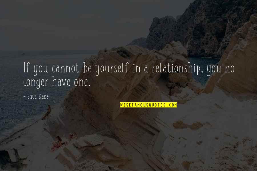 In Love Relationship Quotes By Shya Kane: If you cannot be yourself in a relationship,