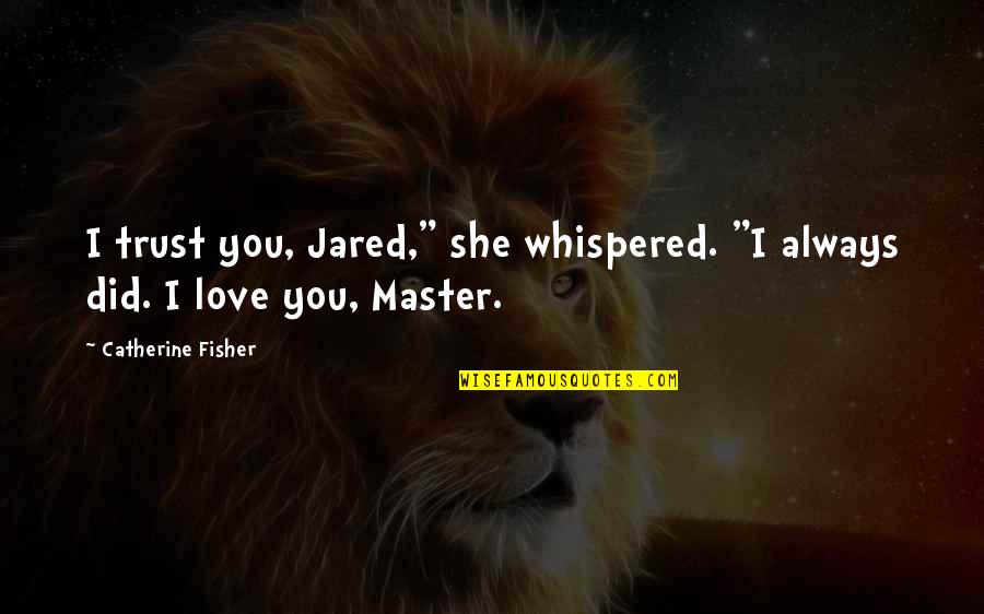 In Love With A Master Quotes By Catherine Fisher: I trust you, Jared," she whispered. "I always