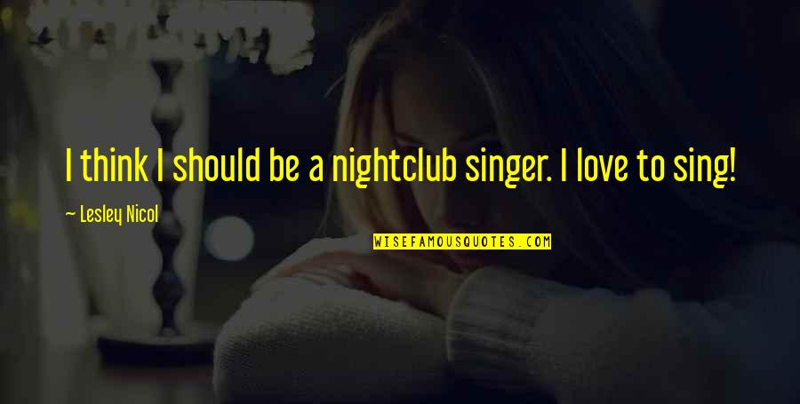 In Love With A Singer Quotes By Lesley Nicol: I think I should be a nightclub singer.