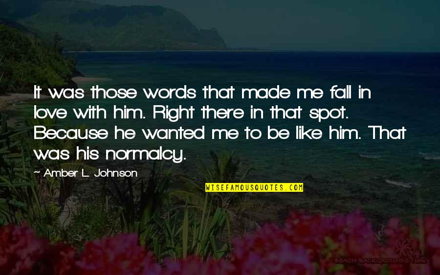 In Love With Him Quotes By Amber L. Johnson: It was those words that made me fall In Love With Him Quotes By Amber L. Johnson: It was those words that made me fall