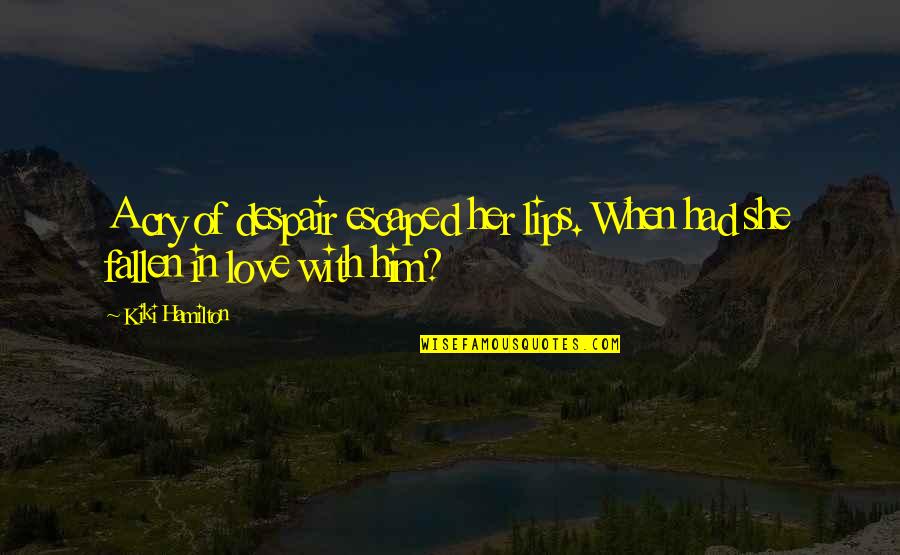 In Love With Him Quotes By Kiki Hamilton: A cry of despair escaped her lips. When