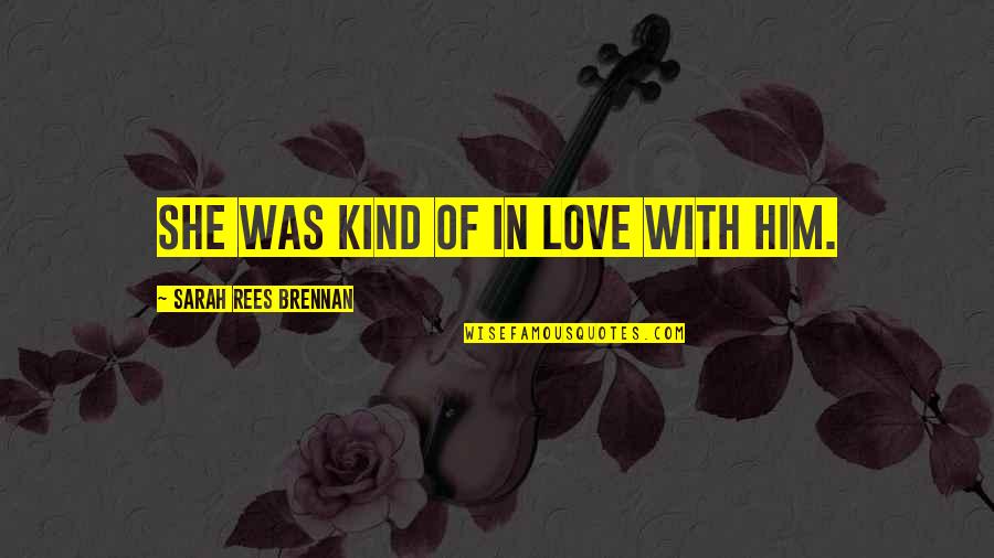 In Love With Him Quotes By Sarah Rees Brennan: She was kind of in love with him. In Love With Him Quotes By Sarah Rees Brennan: She was kind of in love with him.