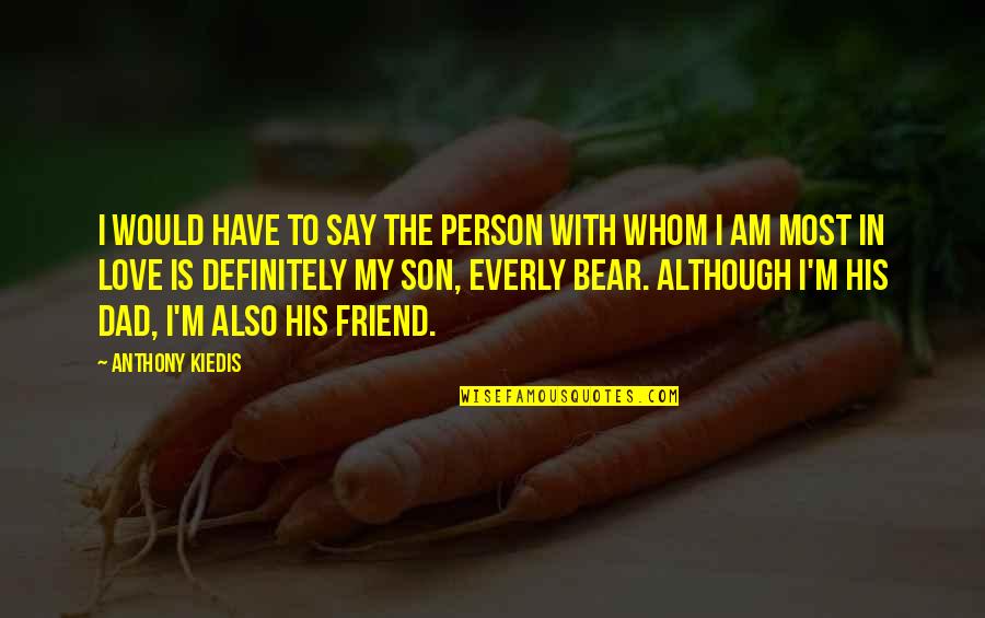 In Love With My Friend Quotes By Anthony Kiedis: I would have to say the person with In Love With My Friend Quotes By Anthony Kiedis: I would have to say the person with