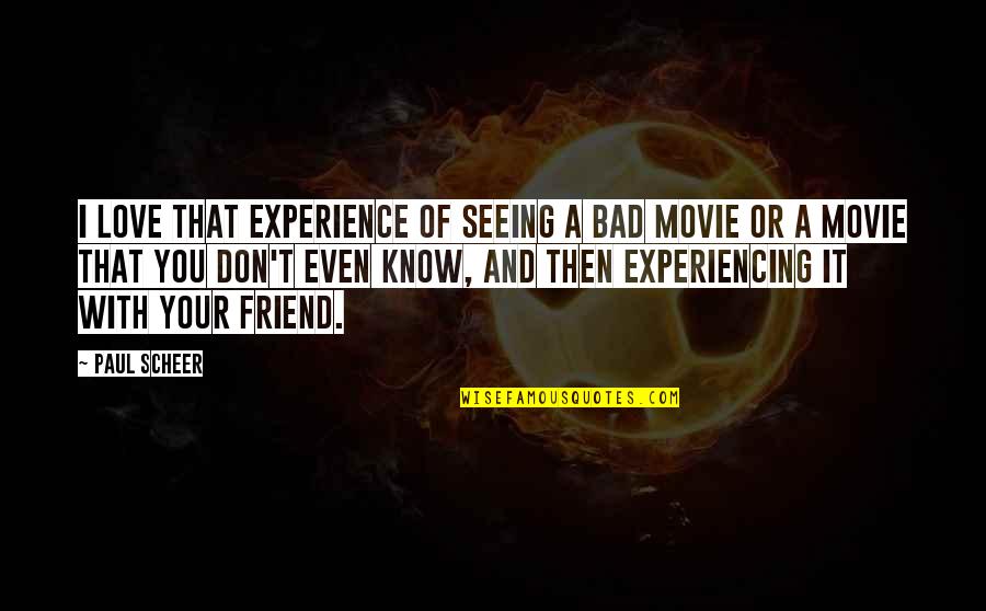 In Love With My Friend Quotes By Paul Scheer: I love that experience of seeing a bad In Love With My Friend Quotes By Paul Scheer: I love that experience of seeing a bad
