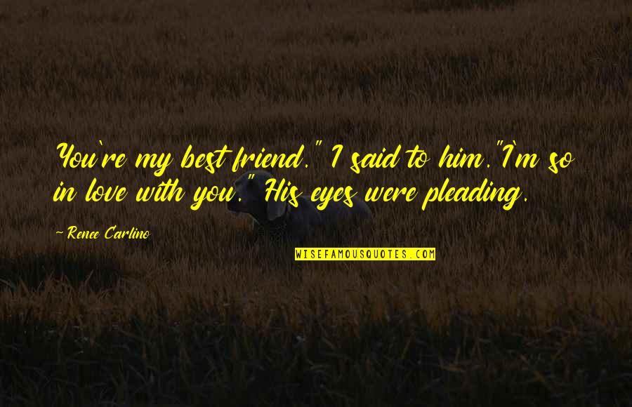 In Love With My Friend Quotes By Renee Carlino: You're my best friend." I said to him."I'm In Love With My Friend Quotes By Renee Carlino: You're my best friend." I said to him."I'm