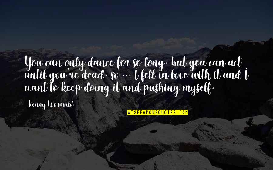 In Love With Myself Quotes By Kenny Wormald: You can only dance for so long, but