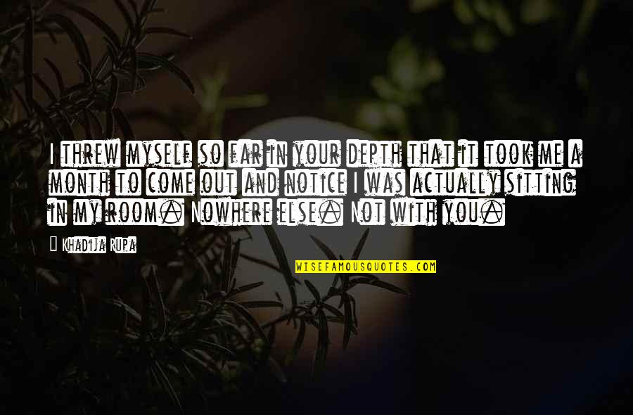 In Love With Myself Quotes By Khadija Rupa: I threw myself so far in your depth