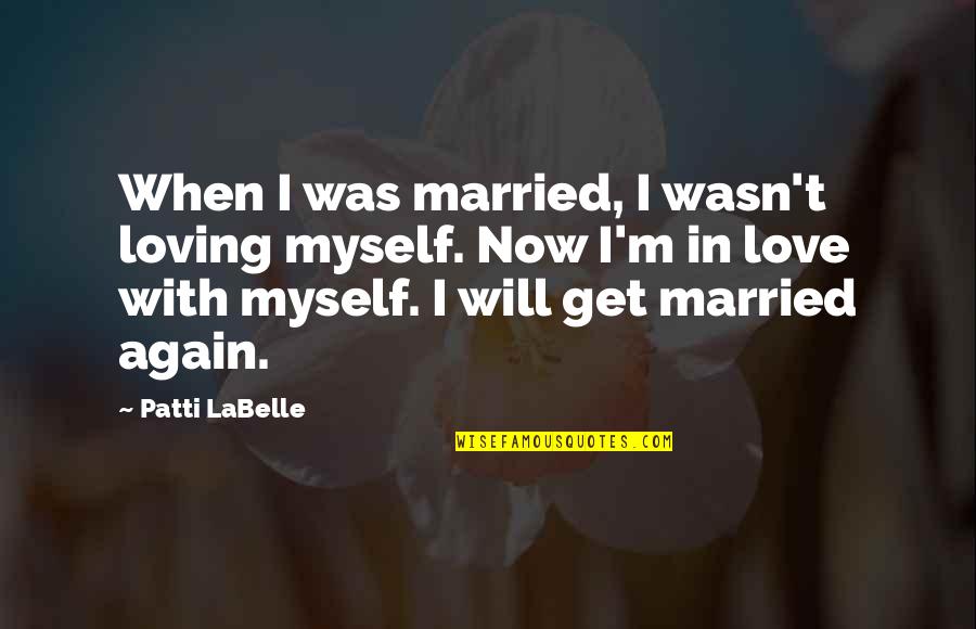 In Love With Myself Quotes By Patti LaBelle: When I was married, I wasn't loving myself.