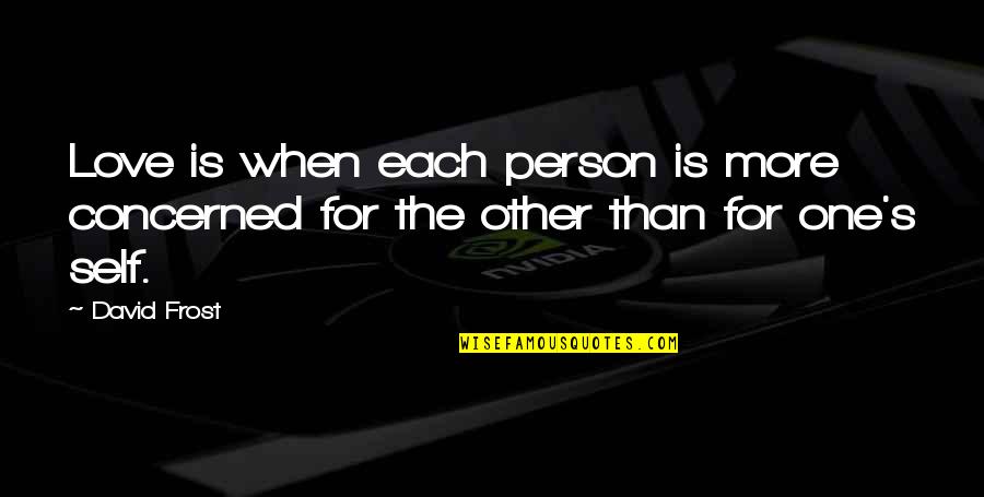 In Love With One Person Quotes By David Frost: Love is when each person is more concerned