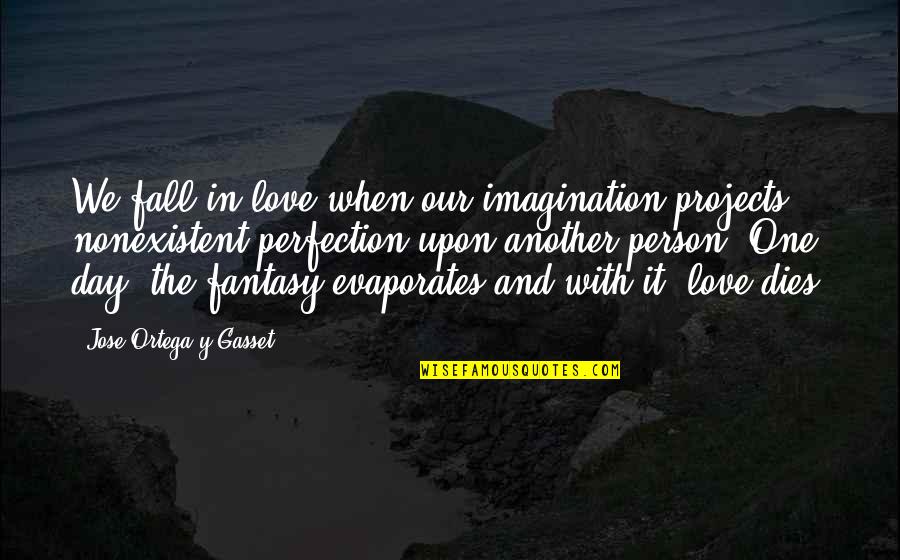 In Love With One Person Quotes By Jose Ortega Y Gasset: We fall in love when our imagination projects In Love With One Person Quotes By Jose Ortega Y Gasset: We fall in love when our imagination projects