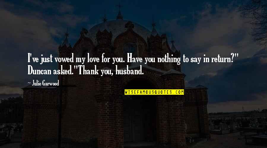 In Love With Your Husband Quotes By Julie Garwood: I've just vowed my love for you. Have In Love With Your Husband Quotes By Julie Garwood: I've just vowed my love for you. Have