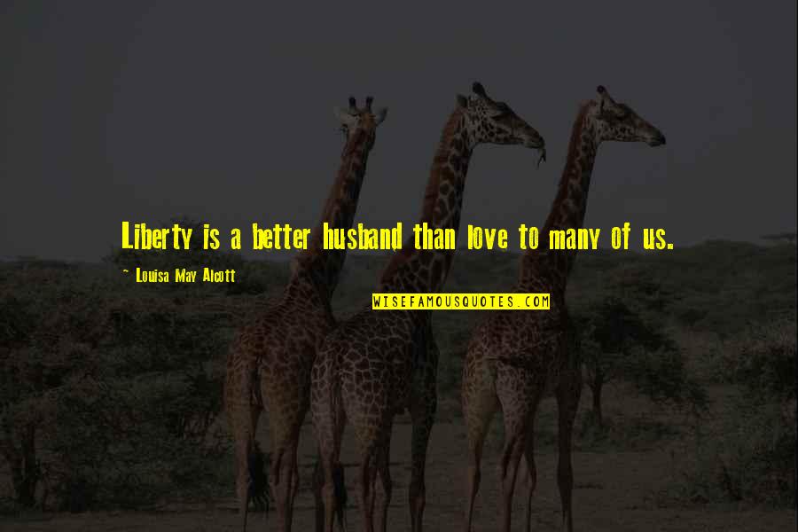 In Love With Your Husband Quotes By Louisa May Alcott: Liberty is a better husband than love to In Love With Your Husband Quotes By Louisa May Alcott: Liberty is a better husband than love to
