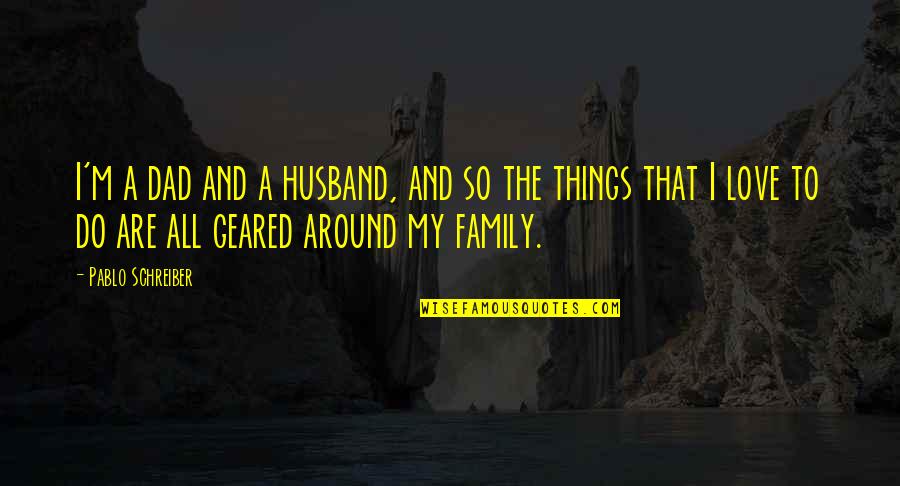 In Love With Your Husband Quotes By Pablo Schreiber: I'm a dad and a husband, and so In Love With Your Husband Quotes By Pablo Schreiber: I'm a dad and a husband, and so