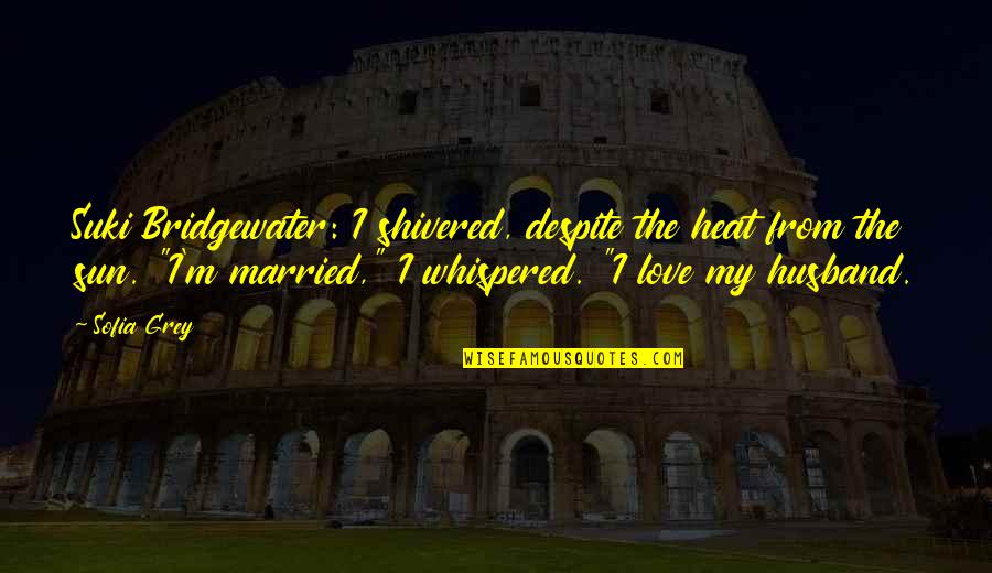 In Love With Your Husband Quotes By Sofia Grey: Suki Bridgewater: I shivered, despite the heat from In Love With Your Husband Quotes By Sofia Grey: Suki Bridgewater: I shivered, despite the heat from