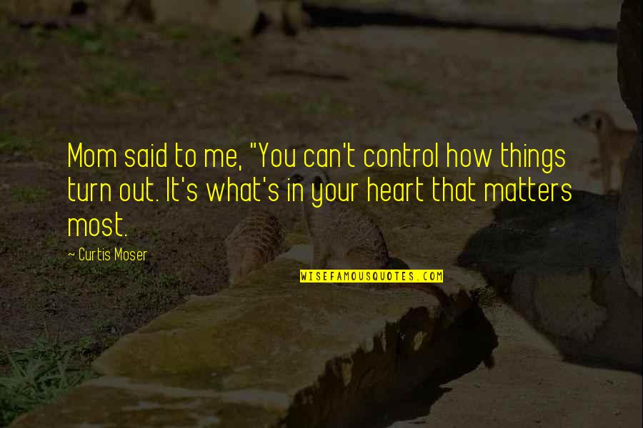 In Matters Of The Heart Quotes By Curtis Moser: Mom said to me, "You can't control how