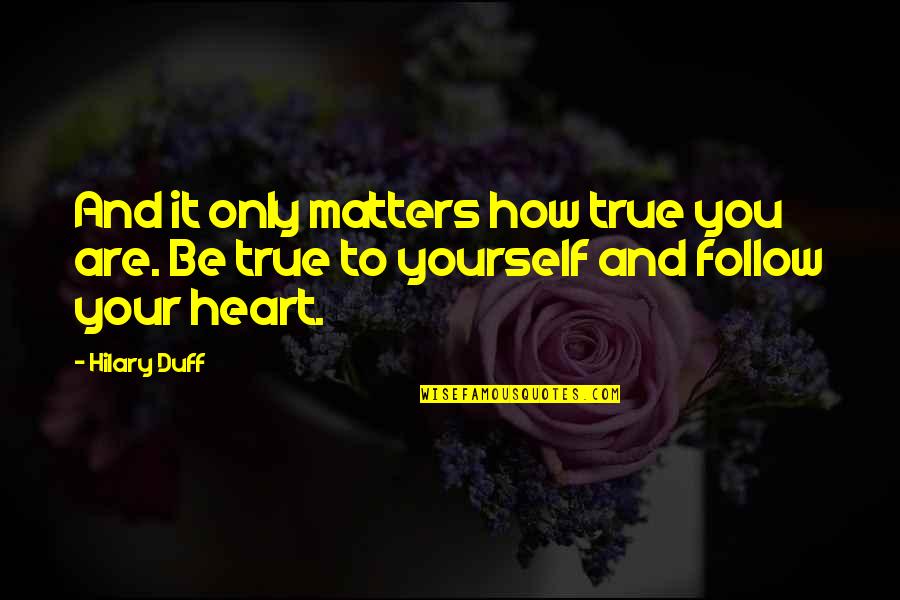 In Matters Of The Heart Quotes By Hilary Duff: And it only matters how true you are.