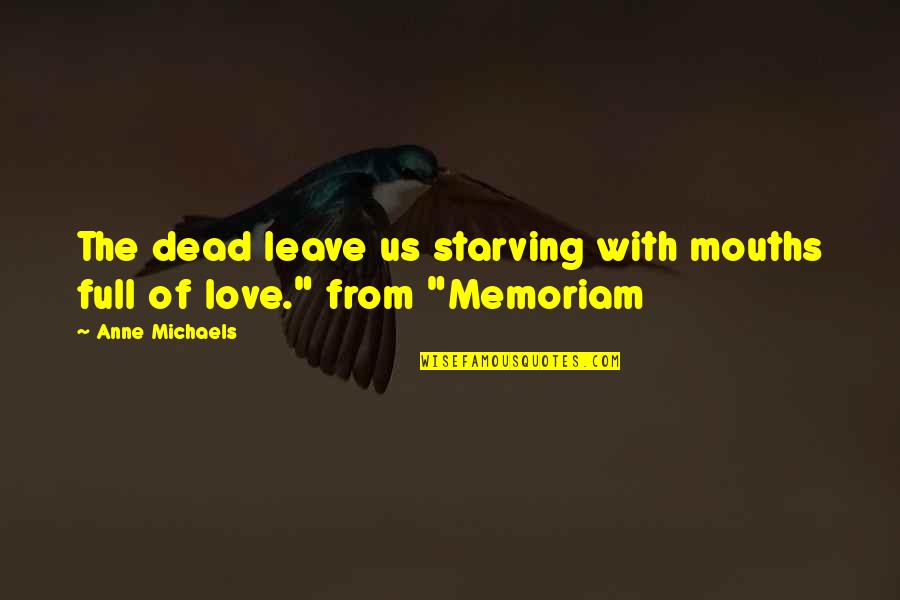In Memoriam A.h.h Quotes By Anne Michaels: The dead leave us starving with mouths full