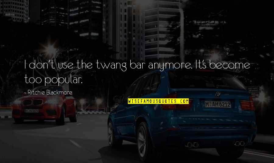 In Memory Of Fallen Officers Quotes By Ritchie Blackmore: I don't use the twang bar anymore. It's In Memory Of Fallen Officers Quotes By Ritchie Blackmore: I don't use the twang bar anymore. It's