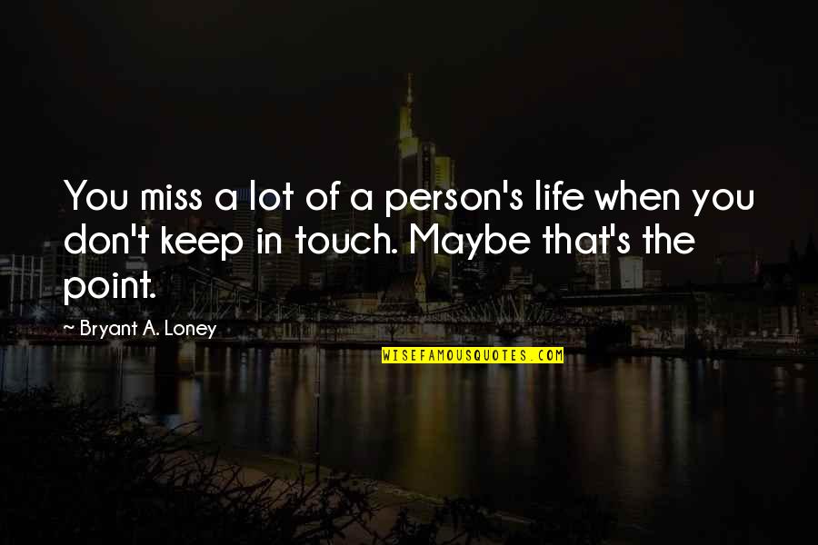 In Miss You Quotes By Bryant A. Loney: You miss a lot of a person's life In Miss You Quotes By Bryant A. Loney: You miss a lot of a person's life