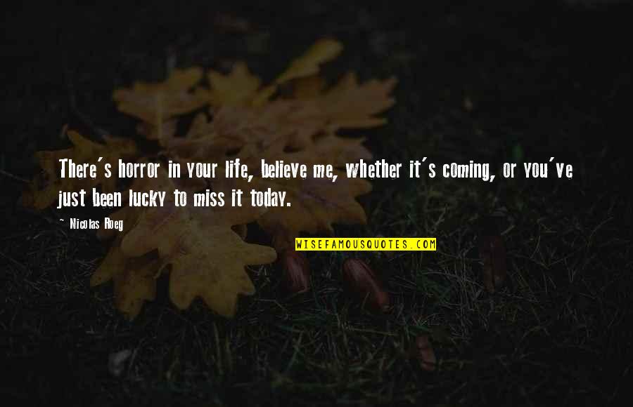 In Miss You Quotes By Nicolas Roeg: There's horror in your life, believe me, whether In Miss You Quotes By Nicolas Roeg: There's horror in your life, believe me, whether
