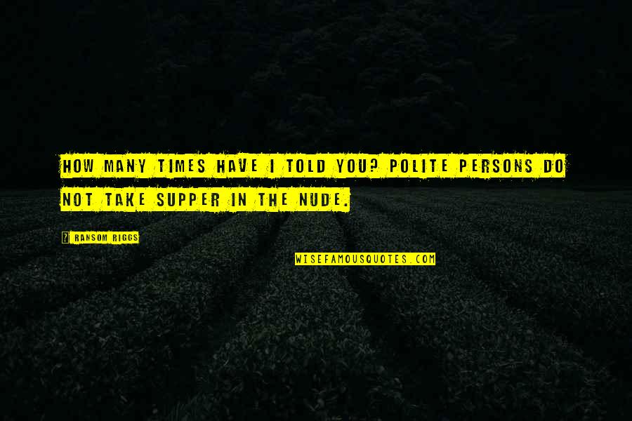 In Miss You Quotes By Ransom Riggs: How many times have I told you? Polite