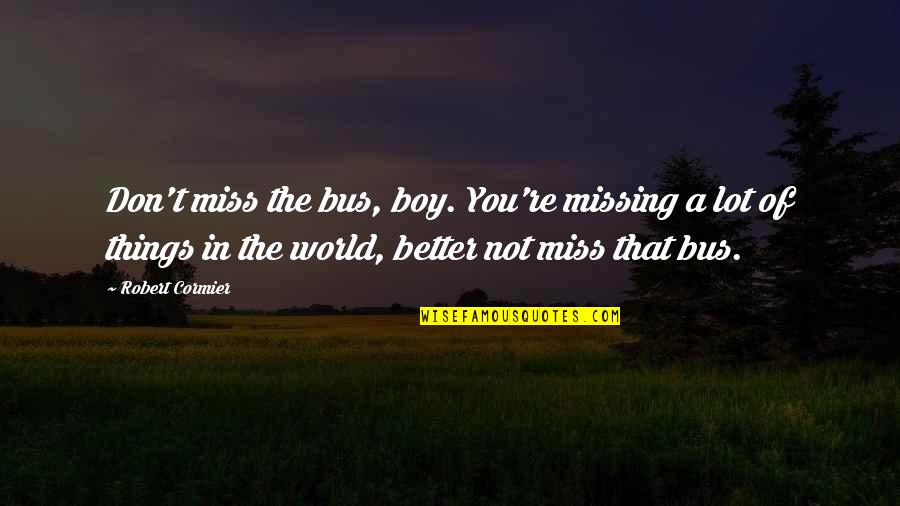 In Miss You Quotes By Robert Cormier: Don't miss the bus, boy. You're missing a In Miss You Quotes By Robert Cormier: Don't miss the bus, boy. You're missing a